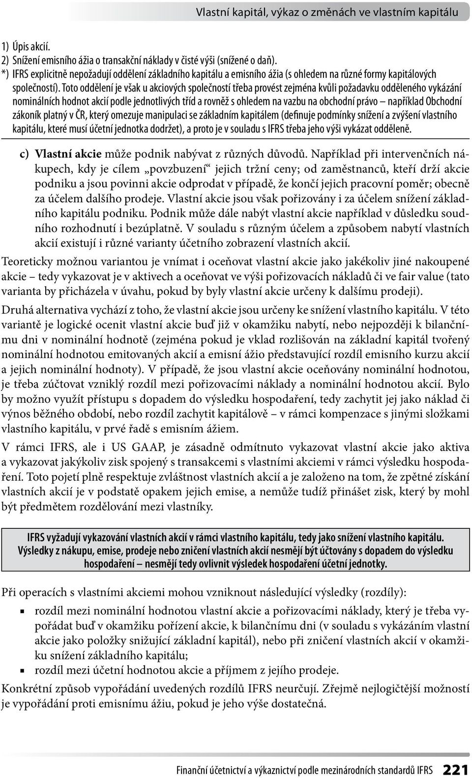 Toto oddělení je však u akciových společností třeba provést zejména kvůli požadavku odděleného vykázání nominálních hodnot akcií podle jednotlivých tříd a rovněž s ohledem na vazbu na obchodní právo