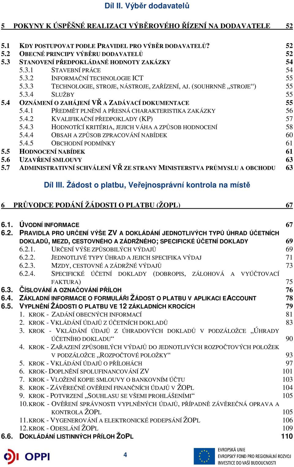 4 OZNÁMENÍ O ZAHÁJENÍ VŘ A ZADÁVACÍ DOKUMENTACE 55 5.4.1 PŘEDMĚT PLNĚNÍ A PŘESNÁ CHARAKTERISTIKA ZAKÁZKY 56 5.4.2 KVALIFIKAČNÍ PŘEDPOKLADY (KP) 57 5.4.3 HODNOTÍCÍ KRITÉRIA, JEJICH VÁHA A ZPŮSOB HODNOCENÍ 58 5.