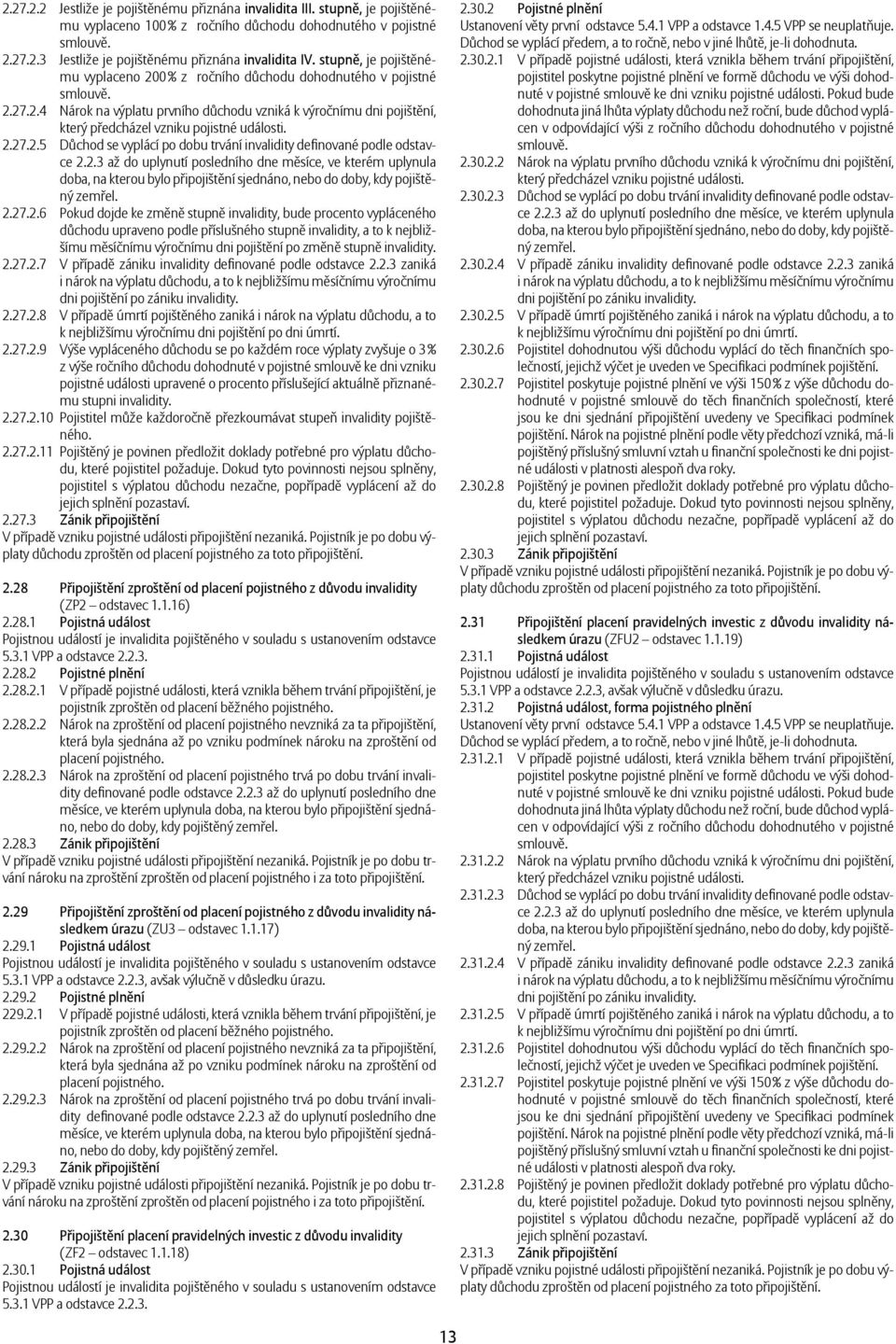 2.27.2.5 Důchod se vyplácí po dobu trvání invalidity defi nované podle odstavce 2.2.3 až do uplynutí posledního dne měsíce, ve kterém uplynula doba, na kterou bylo připojištění sjednáno, nebo do doby, kdy pojištěný zemřel.