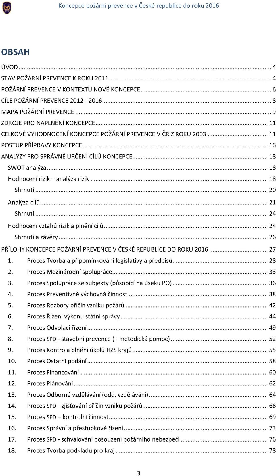 .. 18 Shrnutí... 20 Analýza cílů... 21 Shrnutí... 24 Hodnocení vztahů rizik a plnění cílů... 24 Shrnutí a závěry... 26 PŘÍLOHY KONCEPCE POŽÁRNÍ PREVENCE V ČESKÉ REPUBLICE DO ROKU 2016... 27 1.