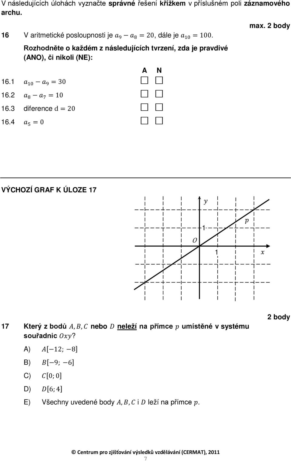 Rozhodněte o každém z následujících tvrzení, zda je pravdivé (ANO), či nikoli (NE): 16.1 a 10 a 9 = 30 16.2 a 8 a 7 = 10 16.