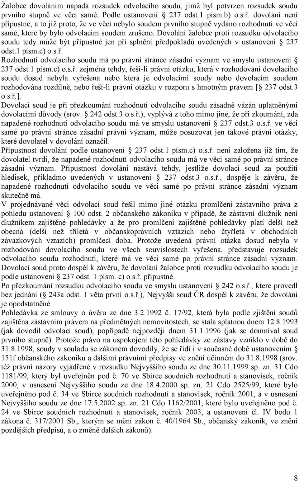 Dovolání žalobce proti rozsudku odvolacího soudu tedy může být přípustné jen při splnění předpokladů uvedených v ustanovení 237 odst.1 písm.c) o.s.ř. Rozhodnutí odvolacího soudu má po právní stránce zásadní význam ve smyslu ustanovení 237 odst.