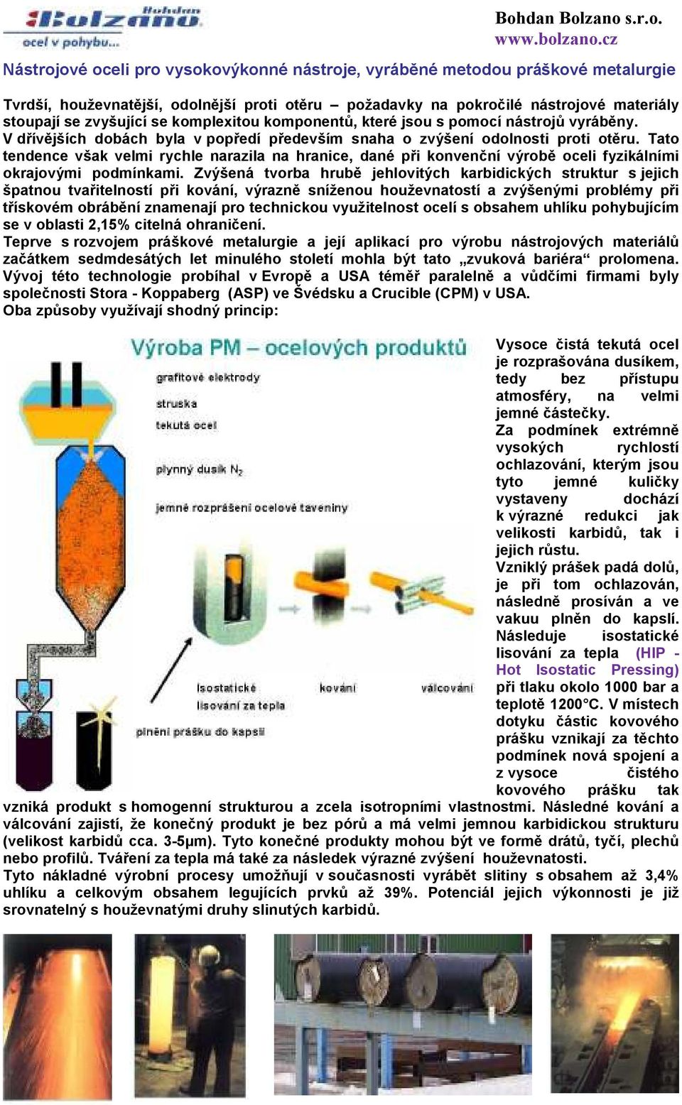 Tato tendence však velmi rychle narazila na hranice, dané při konvenční výrobě oceli fyzikálními okrajovými podmínkami.