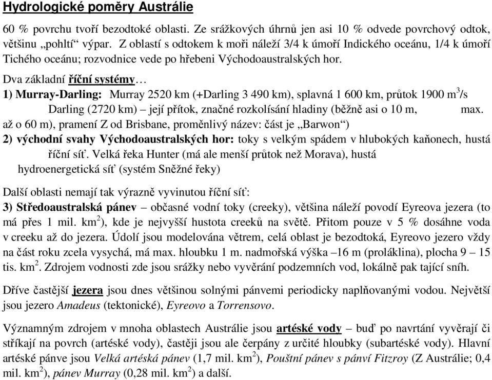 Dva základní říční systémy 1) Murray-Darling: Murray 2520 km (+Darling 3 490 km), splavná 1 600 km, průtok 1900 m 3 /s Darling (2720 km) její přítok, značné rozkolísání hladiny (běžně asi o 10 m, max.