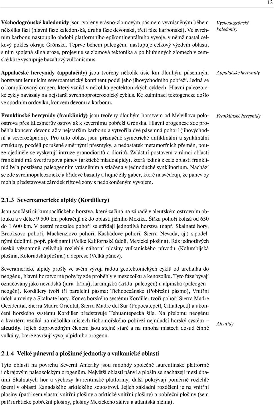 Teprve během paleogénu nastupuje celkový výzdvih oblasti, s ním spojená silná eroze, projevuje se zlomová tektonika a po hlubinných zlomech v zemské kůře vystupuje bazaltový vulkanismus.