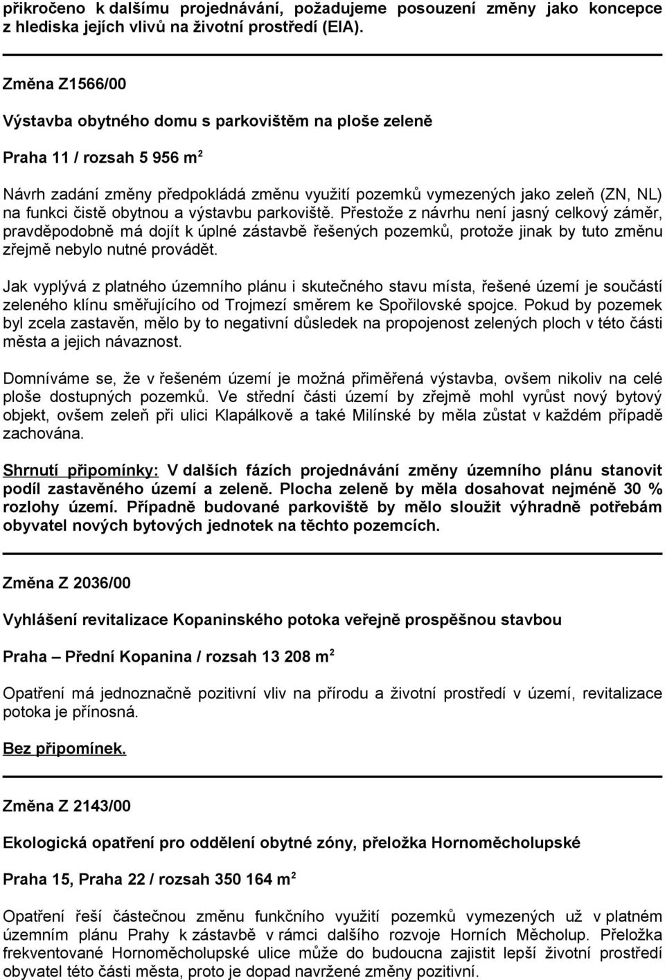 obytnou a výstavbu parkoviště. Přestože z návrhu není jasný celkový záměr, pravděpodobně má dojít k úplné zástavbě řešených pozemků, protože jinak by tuto změnu zřejmě nebylo nutné provádět.