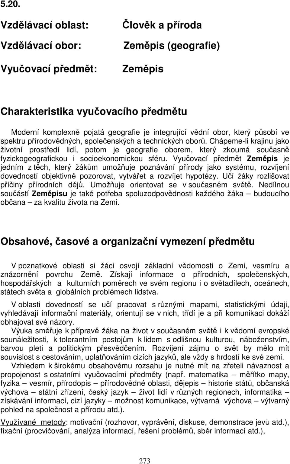 Chápeme-li krajinu jako životní prostředí lidí, potom je geografie oborem, který zkoumá současně fyzickogeografickou i socioekonomickou sféru.