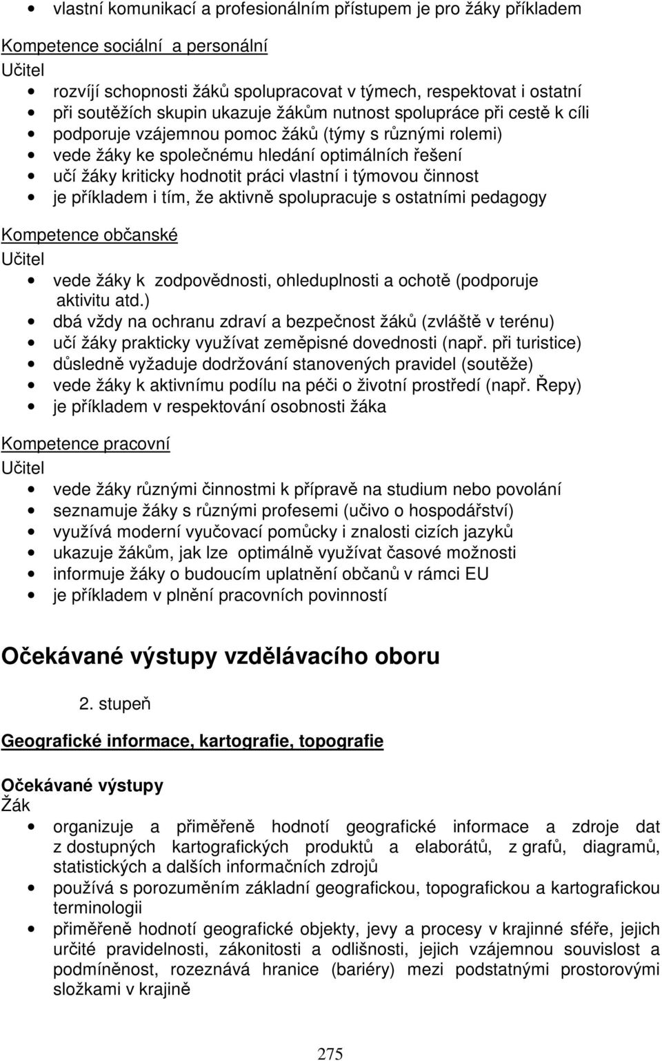 týmovou činnost je příkladem i tím, že aktivně spolupracuje s ostatními pedagogy Kompetence občanské Učitel vede žáky k zodpovědnosti, ohleduplnosti a ochotě (podporuje aktivitu atd.