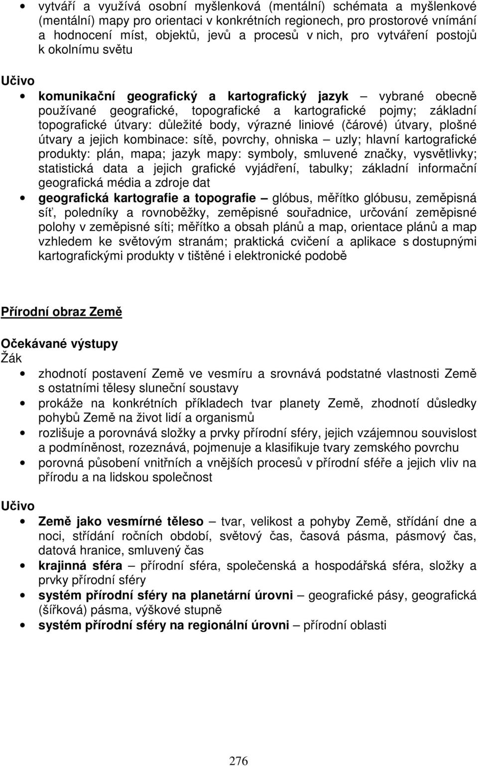 body, výrazné liniové (čárové) útvary, plošné útvary a jejich kombinace: sítě, povrchy, ohniska uzly; hlavní kartografické produkty: plán, mapa; jazyk mapy: symboly, smluvené značky, vysvětlivky;