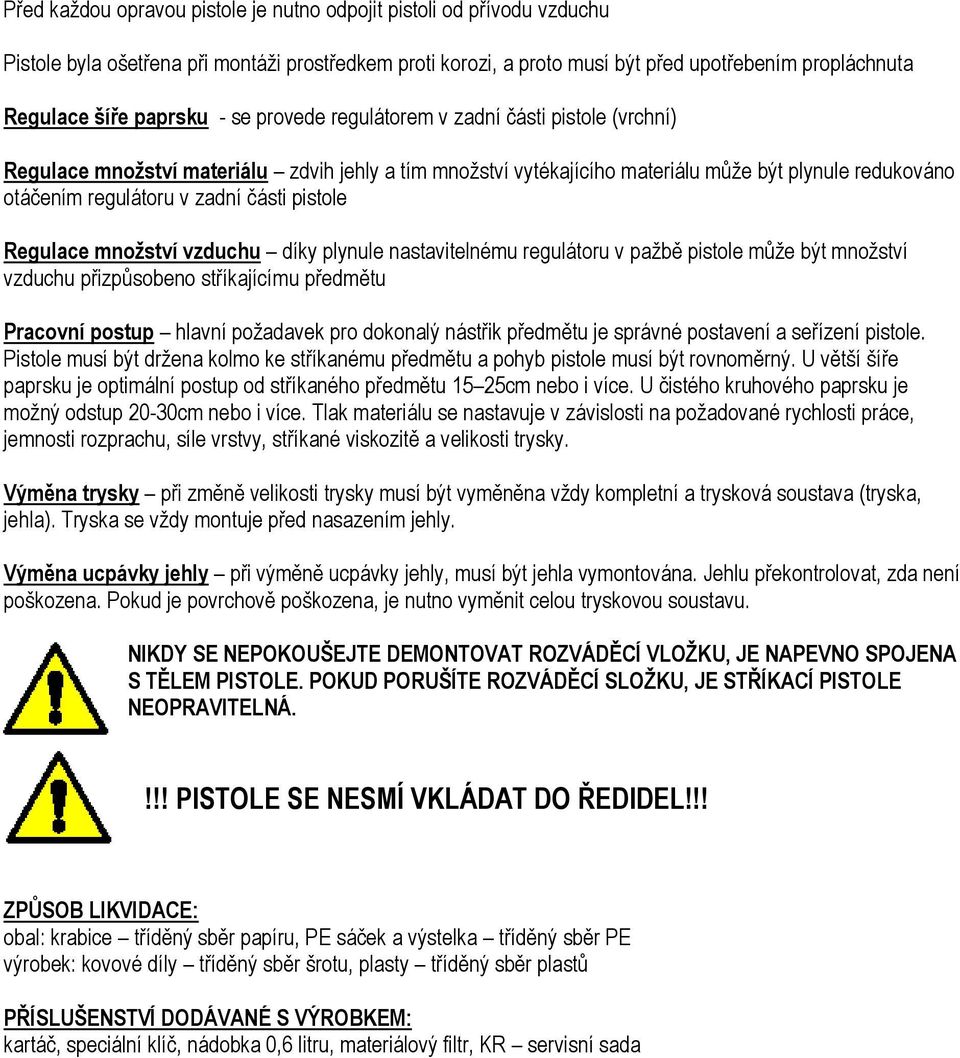 části pistole Regulace mnoţství vzduchu díky plynule nastavitelnému regulátoru v pažbě pistole může být množství vzduchu přizpůsobeno stříkajícímu předmětu Pracovní postup hlavní požadavek pro