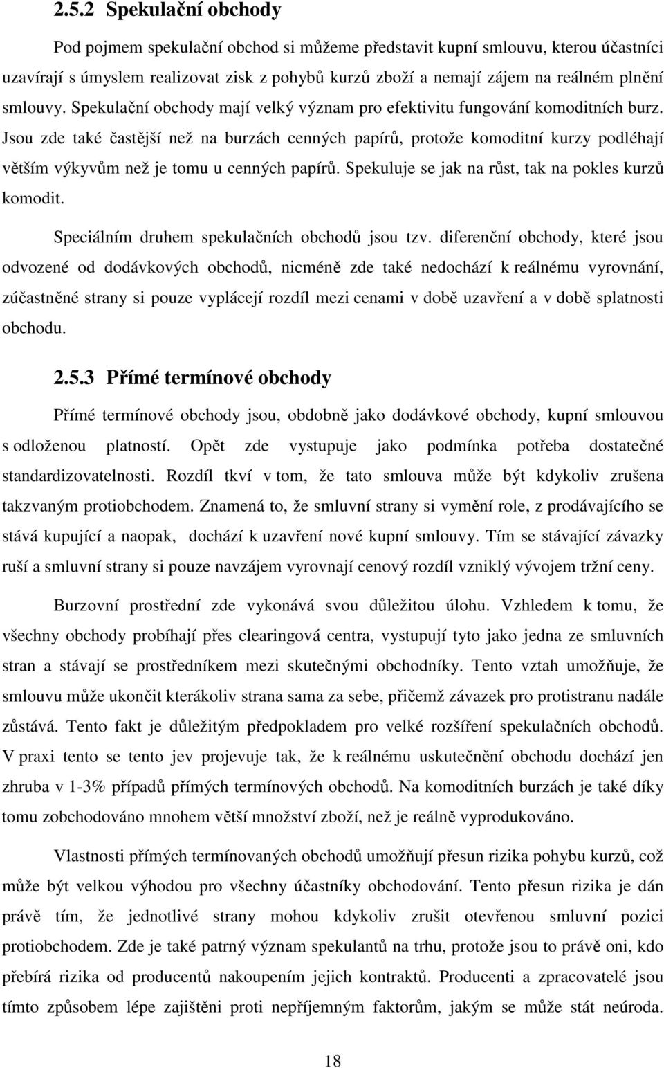 Jsou zde také častější než na burzách cenných papírů, protože komoditní kurzy podléhají větším výkyvům než je tomu u cenných papírů. Spekuluje se jak na růst, tak na pokles kurzů komodit.