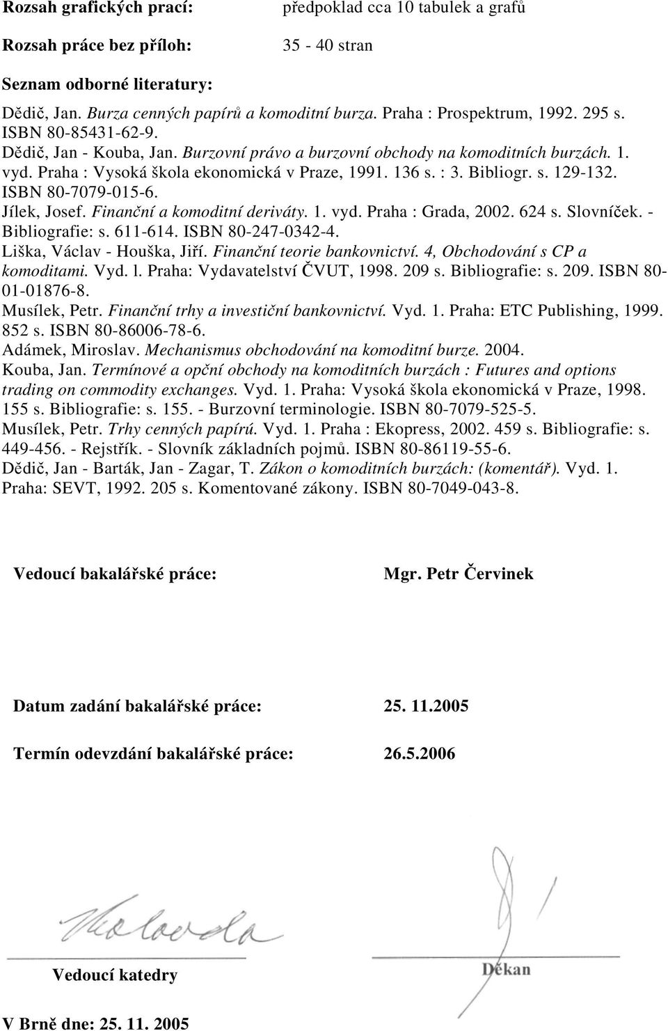 : 3. Bibliogr. s. 129-132. ISBN 80-7079-015-6. Jílek, Josef. Finanční a komoditní deriváty. 1. vyd. Praha : Grada, 2002. 624 s. Slovníček. - Bibliografie: s. 611-614. ISBN 80-247-0342-4.