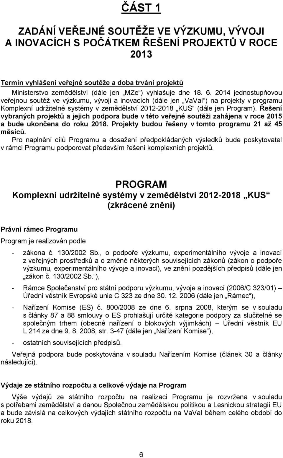 2014 jednostupňovou veřejnou soutěž ve výzkumu, vývoji a inovacích (dále jen VaVaI ) na projekty v programu Komplexní udržitelné systémy v zemědělství 2012-2018 KUS (dále jen Program).