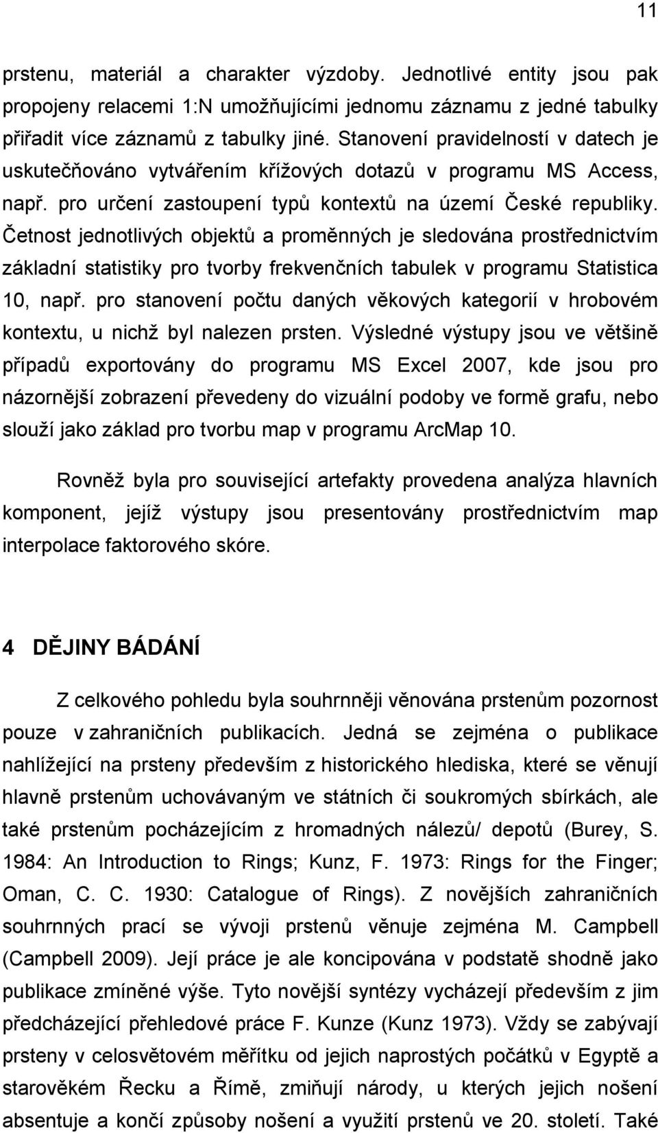 Četnost jednotlivých objektů a proměnných je sledována prostřednictvím základní statistiky pro tvorby frekvenčních tabulek v programu Statistica 10, např.