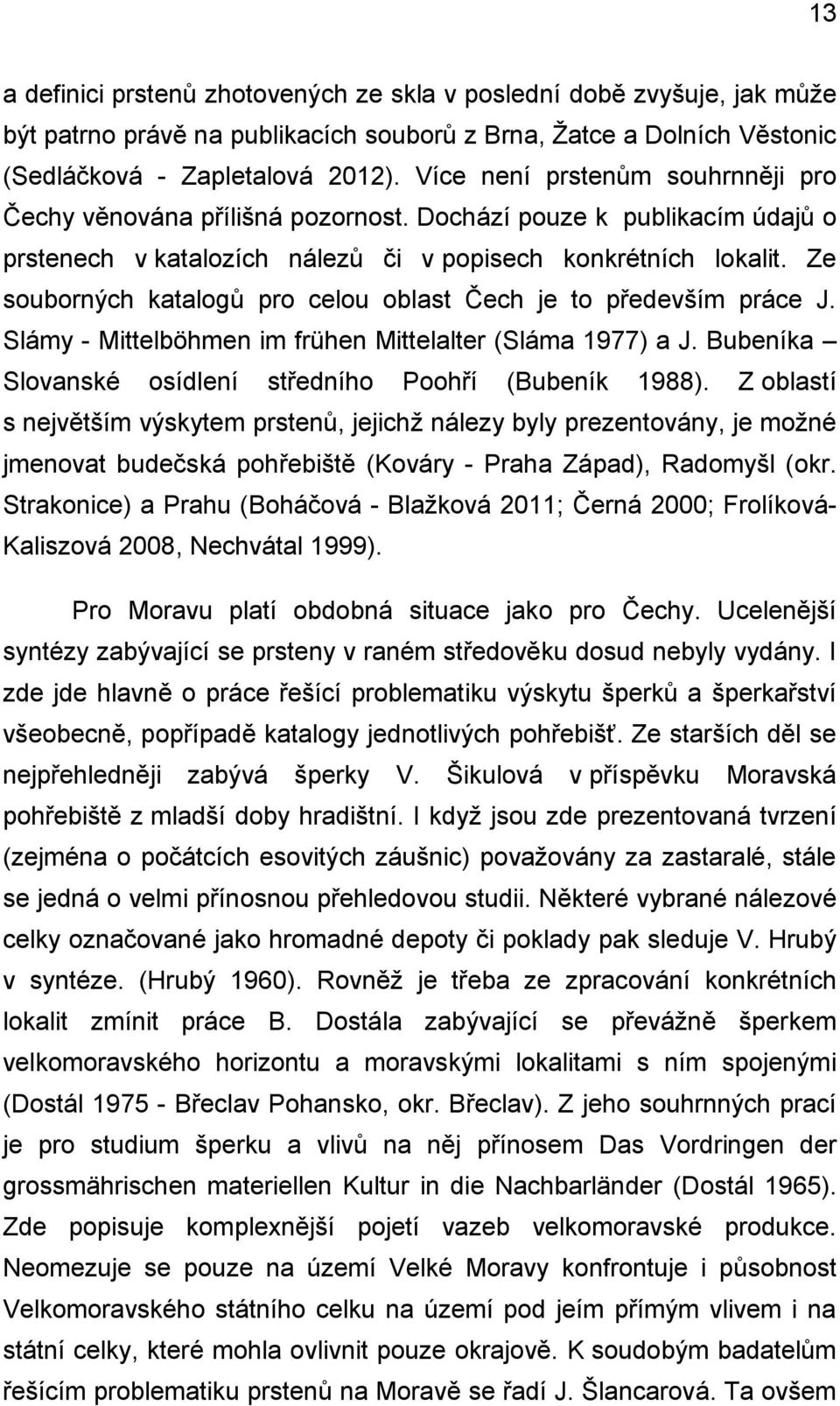 Ze souborných katalogů pro celou oblast Čech je to především práce J. Slámy - Mittelböhmen im frühen Mittelalter (Sláma 1977) a J. Bubeníka Slovanské osídlení středního Poohří (Bubeník 1988).