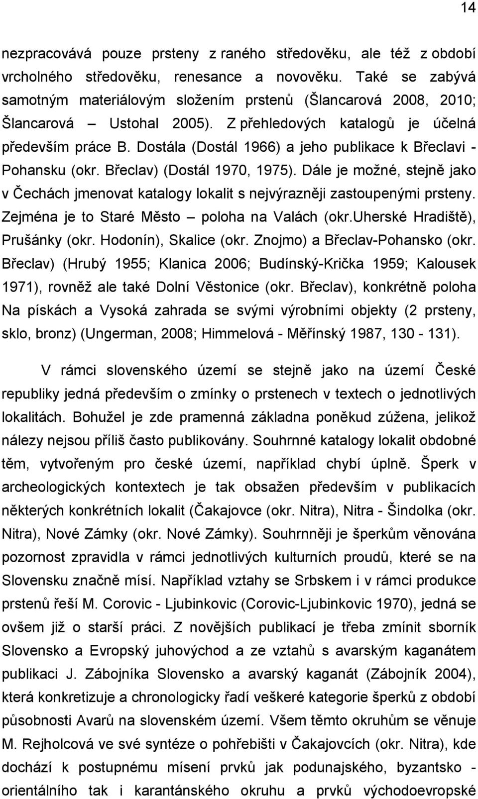 Dostála (Dostál 1966) a jeho publikace k Břeclavi - Pohansku (okr. Břeclav) (Dostál 1970, 1975). Dále je možné, stejně jako v Čechách jmenovat katalogy lokalit s nejvýrazněji zastoupenými prsteny.