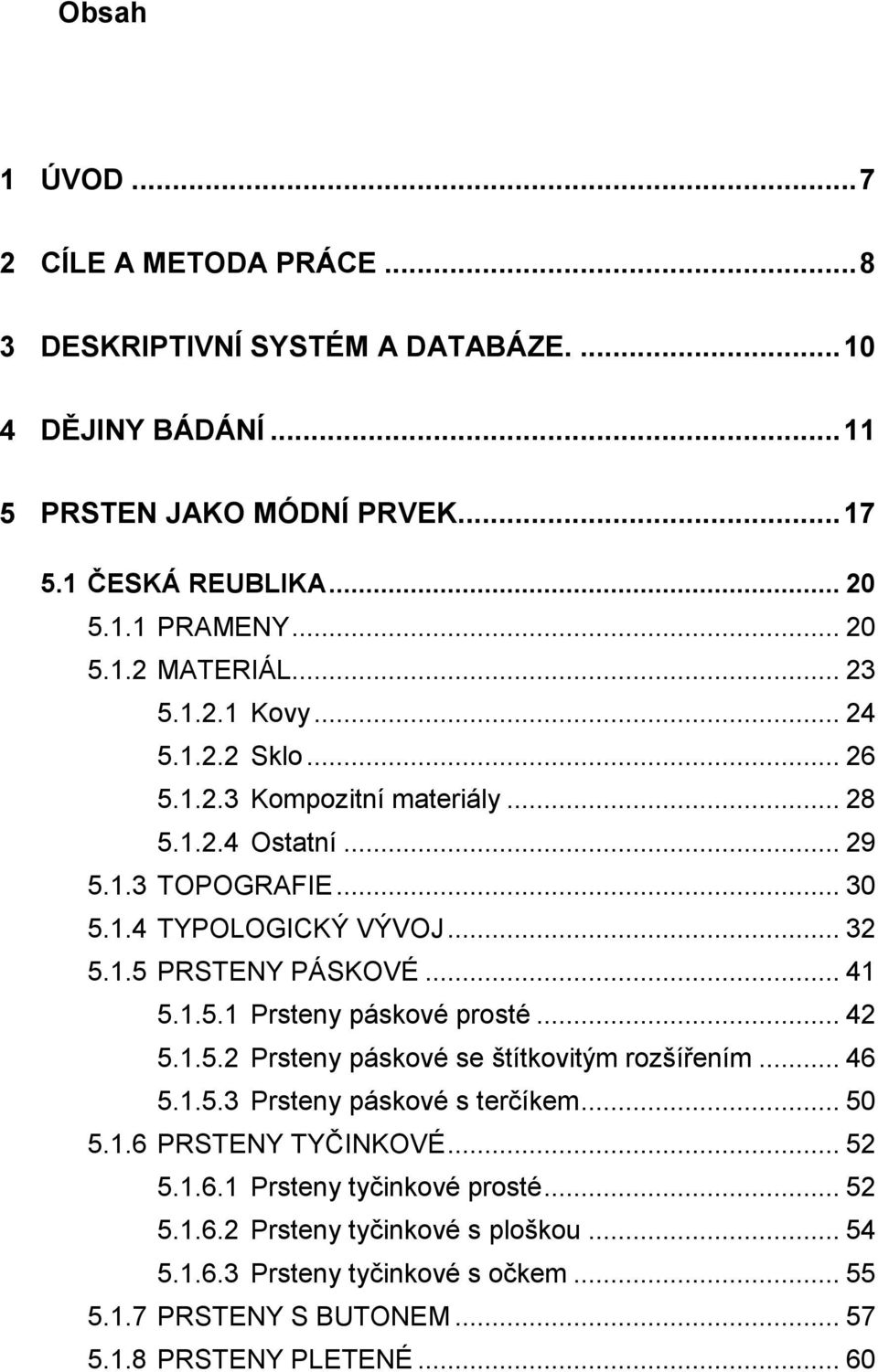 .. 41 5.1.5.1 Prsteny páskové prosté... 42 5.1.5.2 Prsteny páskové se štítkovitým rozšířením... 46 5.1.5.3 Prsteny páskové s terčíkem... 50 5.1.6 PRSTENY TYČINKOVÉ... 52 5.1.6.1 Prsteny tyčinkové prosté.