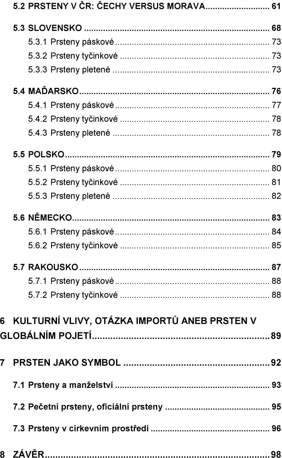 6.2 Prsteny tyčinkové... 85 5.7 RAKOUSKO... 87 5.7.1 Prsteny páskové... 88 5.7.2 Prsteny tyčinkové... 88 6 KULTURNÍ VLIVY, OTÁZKA IMPORTŮ ANEB PRSTEN V GLOBÁLNÍM POJETÍ.