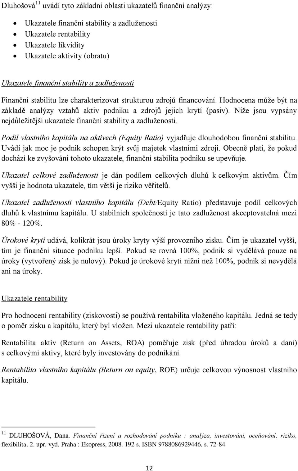 Níže jsou vypsány nejdůležitější ukazatele finanční stability a zadluženosti. Podíl vlastního kapitálu na aktivech (Equity Ratio) vyjadřuje dlouhodobou finanční stabilitu.