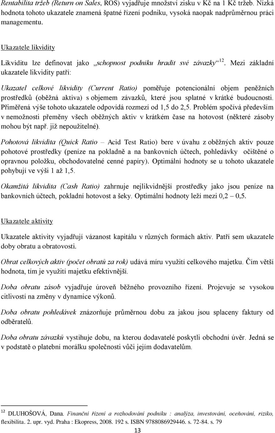 Mezi základní ukazatele likvidity patří: Ukazatel celkové likvidity (Current Ratio) poměřuje potencionální objem peněžních prostředků (oběžná aktiva) s objemem závazků, které jsou splatné v krátké