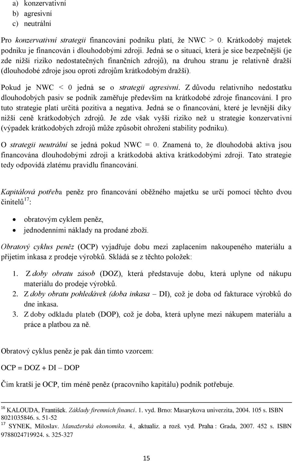 Pokud je NWC < 0 jedná se o strategii agresivní. Z důvodu relativního nedostatku dlouhodobých pasiv se podnik zaměřuje především na krátkodobé zdroje financování.