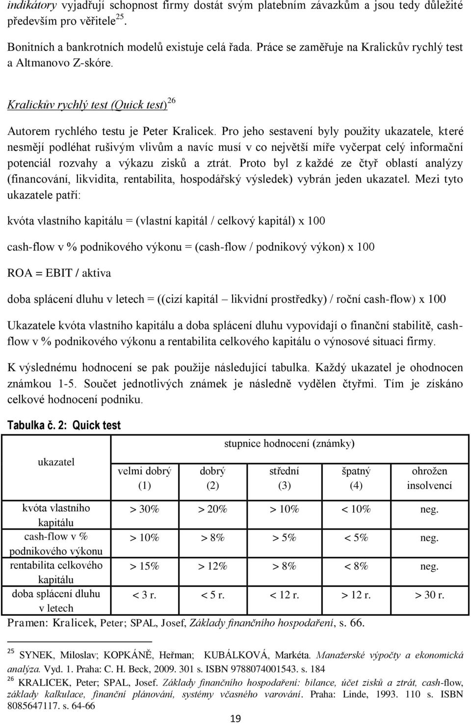 Pro jeho sestavení byly použity ukazatele, které nesmějí podléhat rušivým vlivům a navíc musí v co největší míře vyčerpat celý informační potenciál rozvahy a výkazu zisků a ztrát.