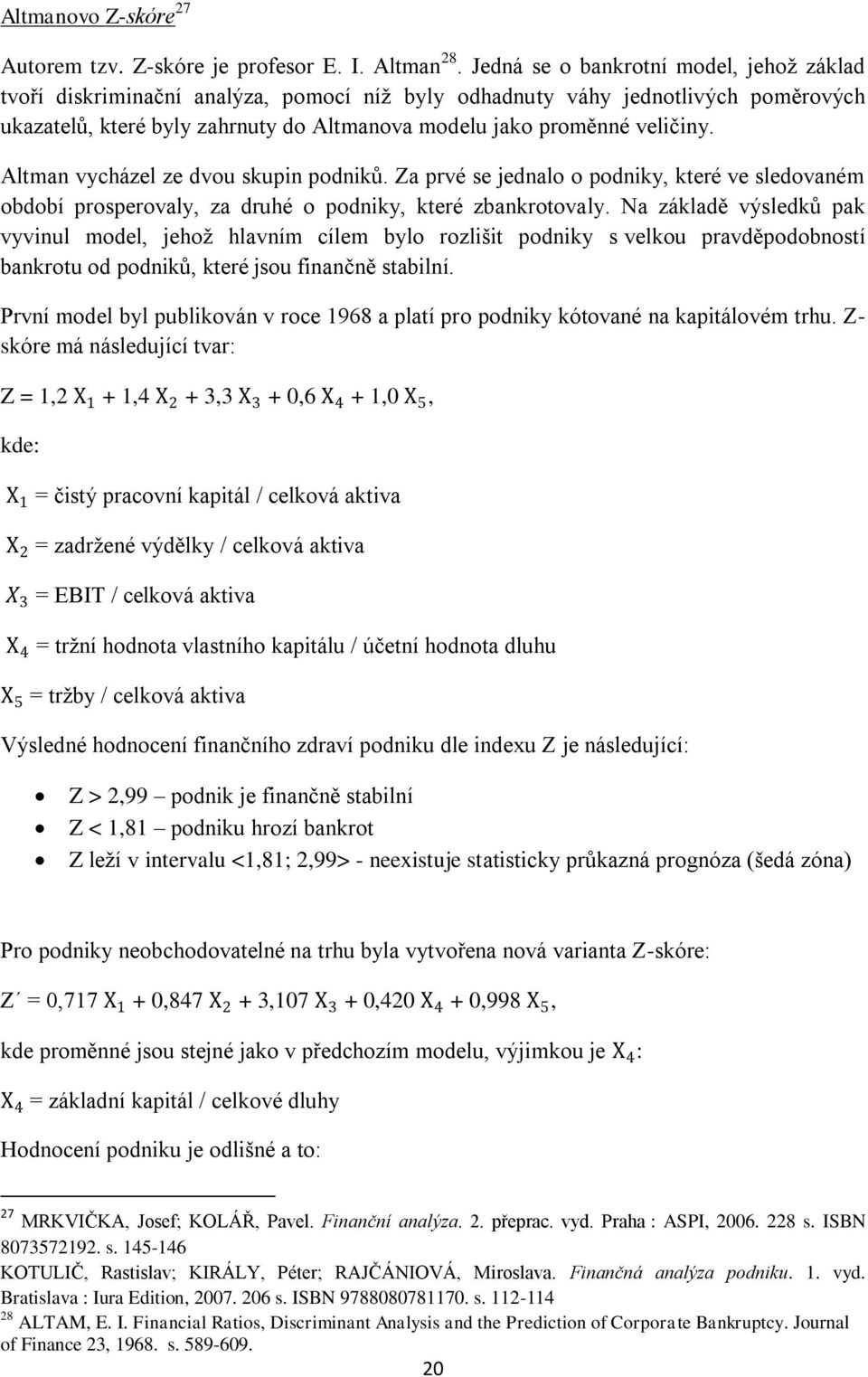 Altman vycházel ze dvou skupin podniků. Za prvé se jednalo o podniky, které ve sledovaném období prosperovaly, za druhé o podniky, které zbankrotovaly.