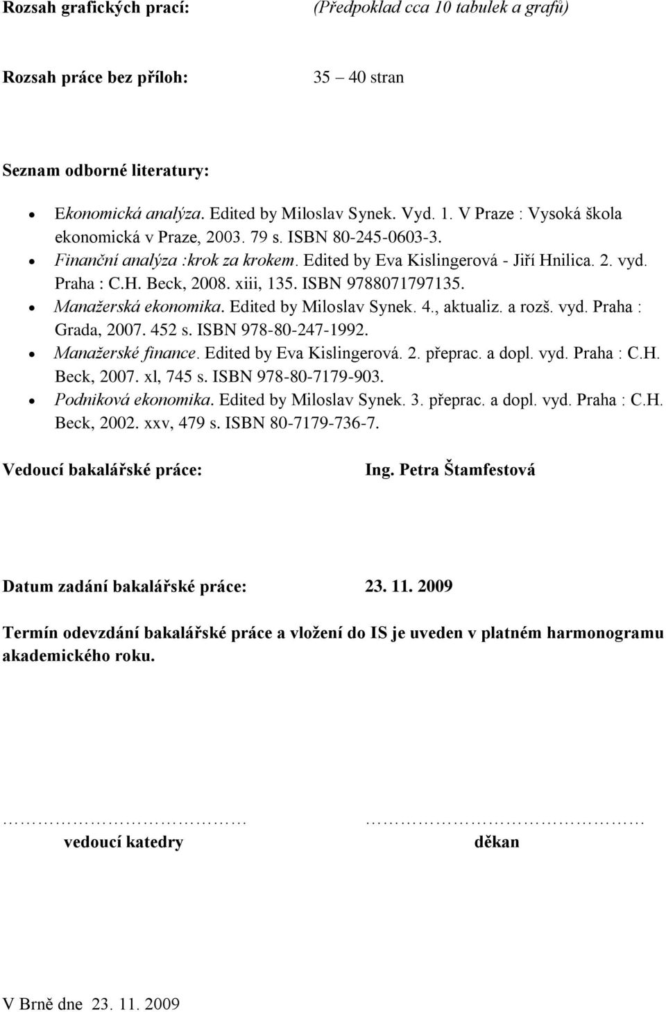 Edited by Miloslav Synek. 4., aktualiz. a rozš. vyd. Praha : Grada, 2007. 452 s. ISBN 978-80-247-1992. Manažerské finance. Edited by Eva Kislingerová. 2. přeprac. a dopl. vyd. Praha : C.H. Beck, 2007.