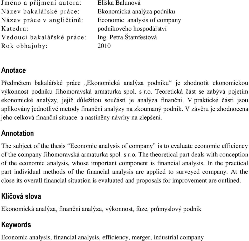 o. Teoretická část se zabývá pojetím ekonomické analýzy, jejíž důležitou součástí je analýza finanční. V praktické části jsou aplikovány jednotlivé metody finanční analýzy na zkoumaný podnik.