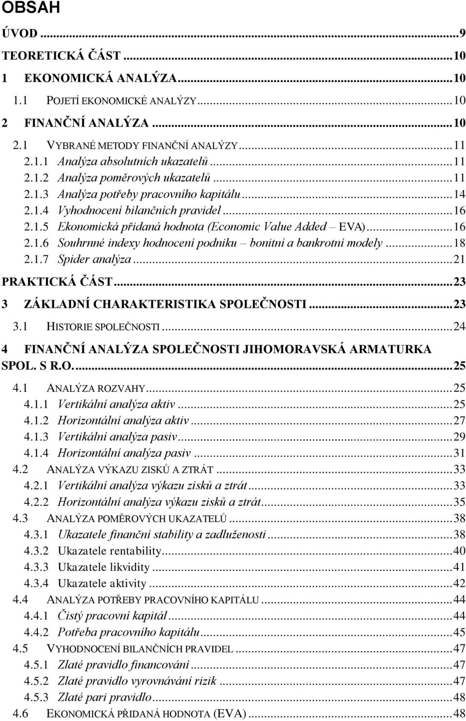 .. 16 2.1.6 Souhrnné indexy hodnocení podniku bonitní a bankrotní modely... 18 2.1.7 Spider analýza... 21 PRAKTICKÁ ČÁST... 23 3 ZÁKLADNÍ CHARAKTERISTIKA SPOLEČNOSTI... 23 3.1 HISTORIE SPOLEČNOSTI.