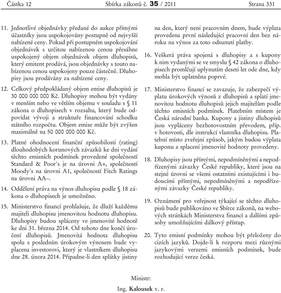 pouze částečně. Dluhopisy jsou prodávány za nabízené ceny. 12. Celkový předpokládaný objem emise dluhopisů je 30 000 000 000 Kč.