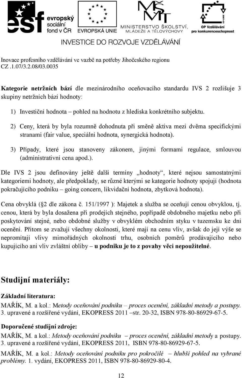 3) Případy, které jsou stanoveny zákonem, jinými formami regulace, smlouvou (administrativní cena apod.). Dle IVS 2 jsou definovány ještě další termíny hodnoty, které nejsou samostatnými kategoriemi