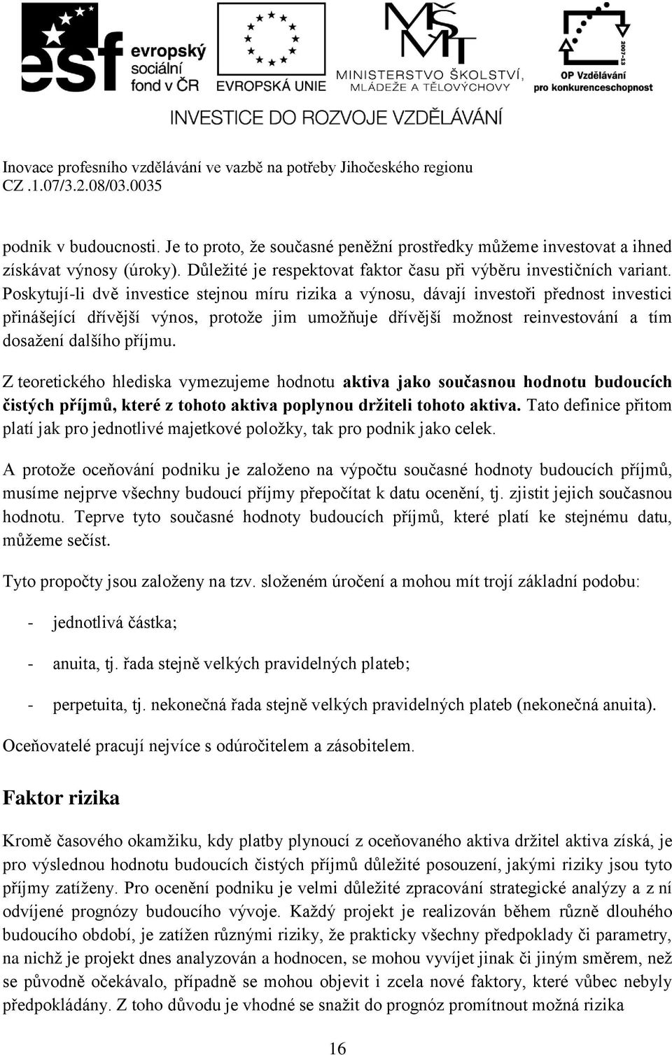 příjmu. Z teoretického hlediska vymezujeme hodnotu aktiva jako současnou hodnotu budoucích čistých příjmů, které z tohoto aktiva poplynou držiteli tohoto aktiva.