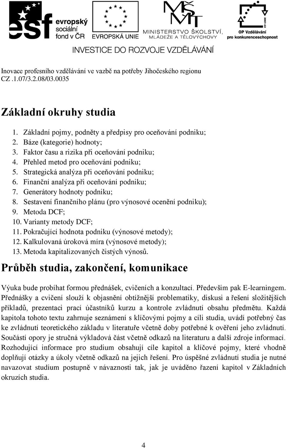 Sestavení finančního plánu (pro výnosové ocenění podniku); 9. Metoda DCF; 10. Varianty metody DCF; 11. Pokračující hodnota podniku (výnosové metody); 12.