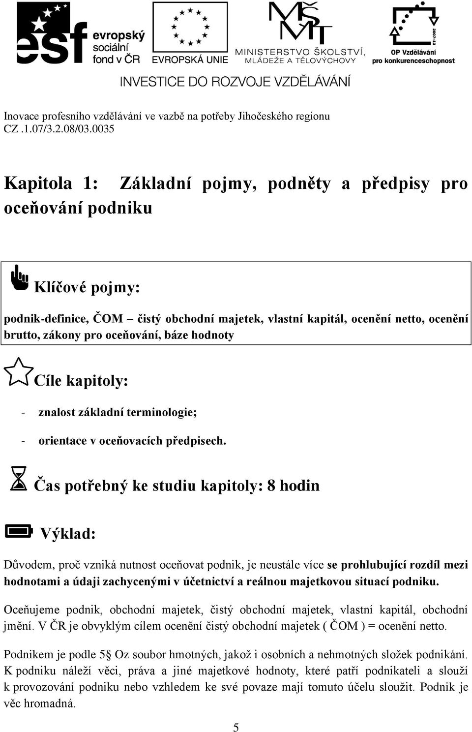 Čas potřebný ke studiu kapitoly: 8 hodin Výklad: Důvodem, proč vzniká nutnost oceňovat podnik, je neustále více se prohlubující rozdíl mezi hodnotami a údaji zachycenými v účetnictví a reálnou