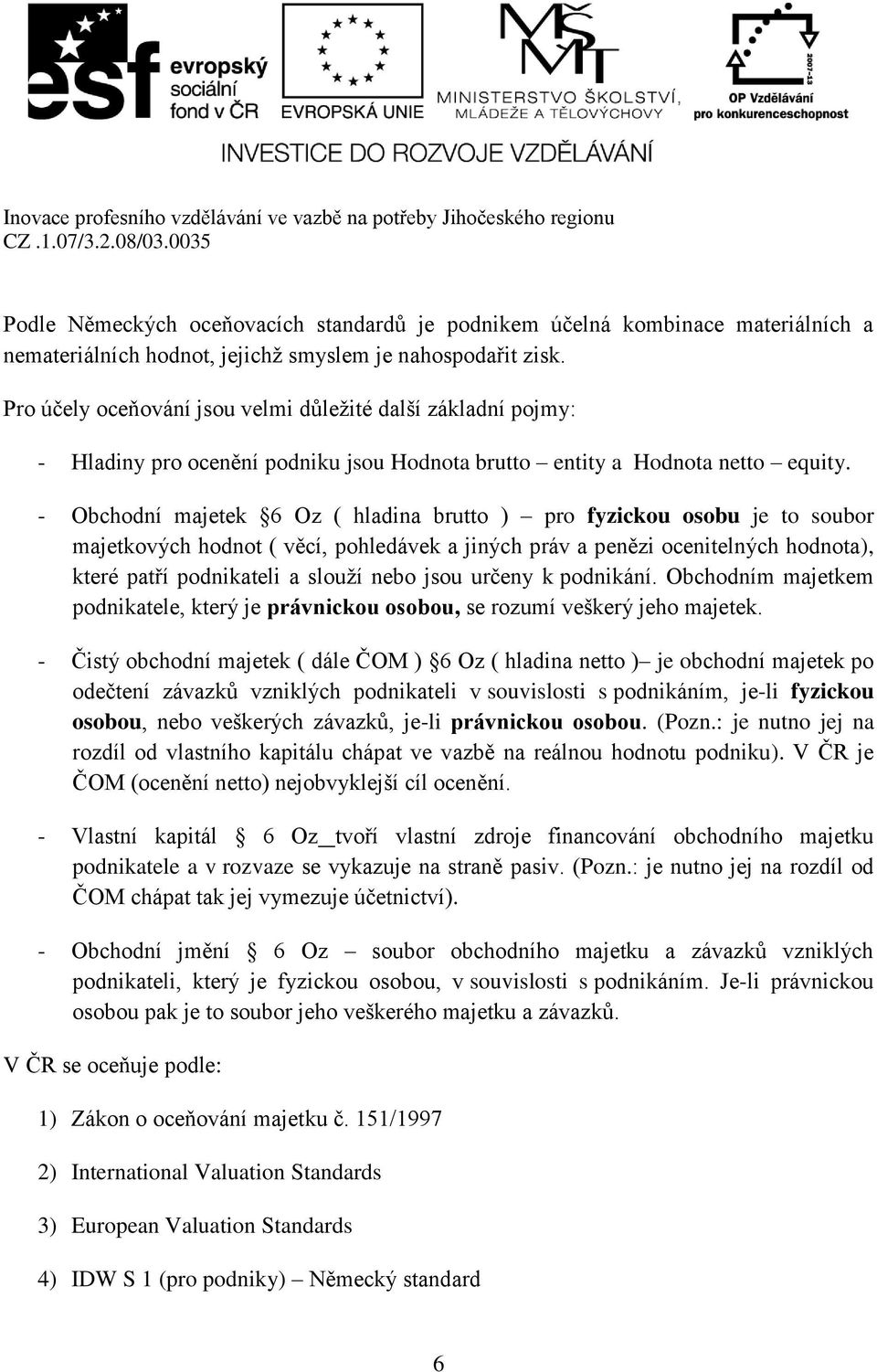 - Obchodní majetek 6 Oz ( hladina brutto ) pro fyzickou osobu je to soubor majetkových hodnot ( věcí, pohledávek a jiných práv a penězi ocenitelných hodnota), které patří podnikateli a slouží nebo