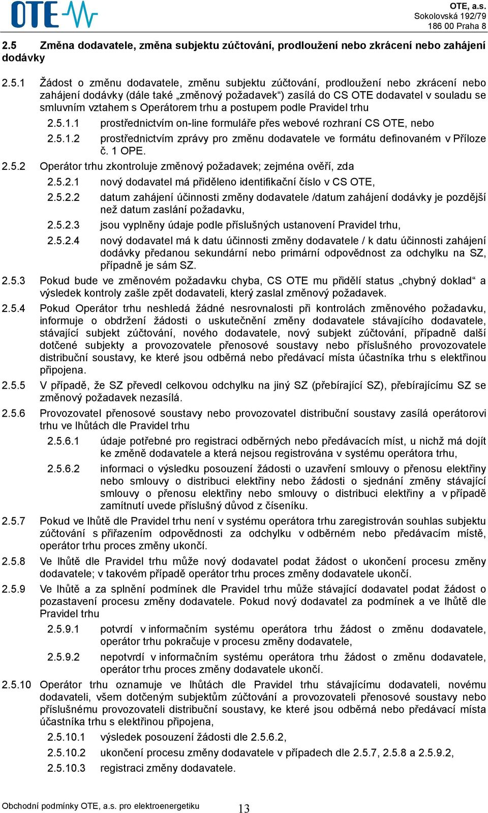 1 prostřednictvím on-line formuláře přes webové rozhraní CS OTE, nebo 2.5.1.2 prostřednictvím zprávy pro změnu dodavatele ve formátu definovaném v Příloze č. 1 OPE. 2.5.2 Operátor trhu zkontroluje změnový požadavek; zejména ověří, zda 2.