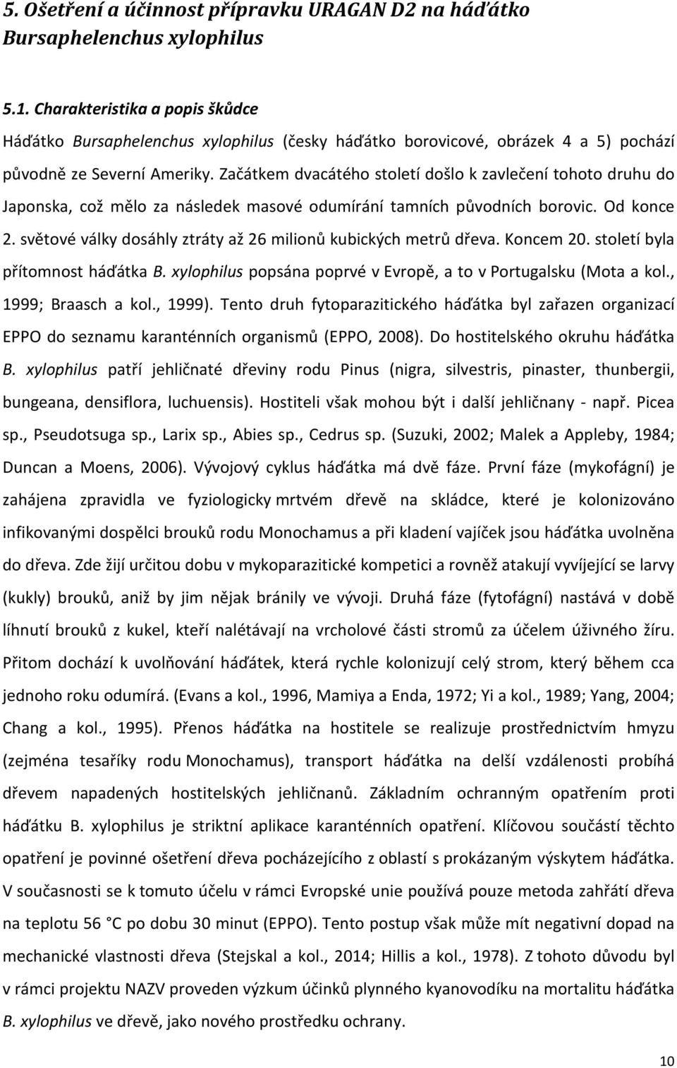 Začátkem dvacátého století došlo k zavlečení tohoto druhu do Japonska, což mělo za následek masové odumírání tamních původních borovic. Od konce 2.