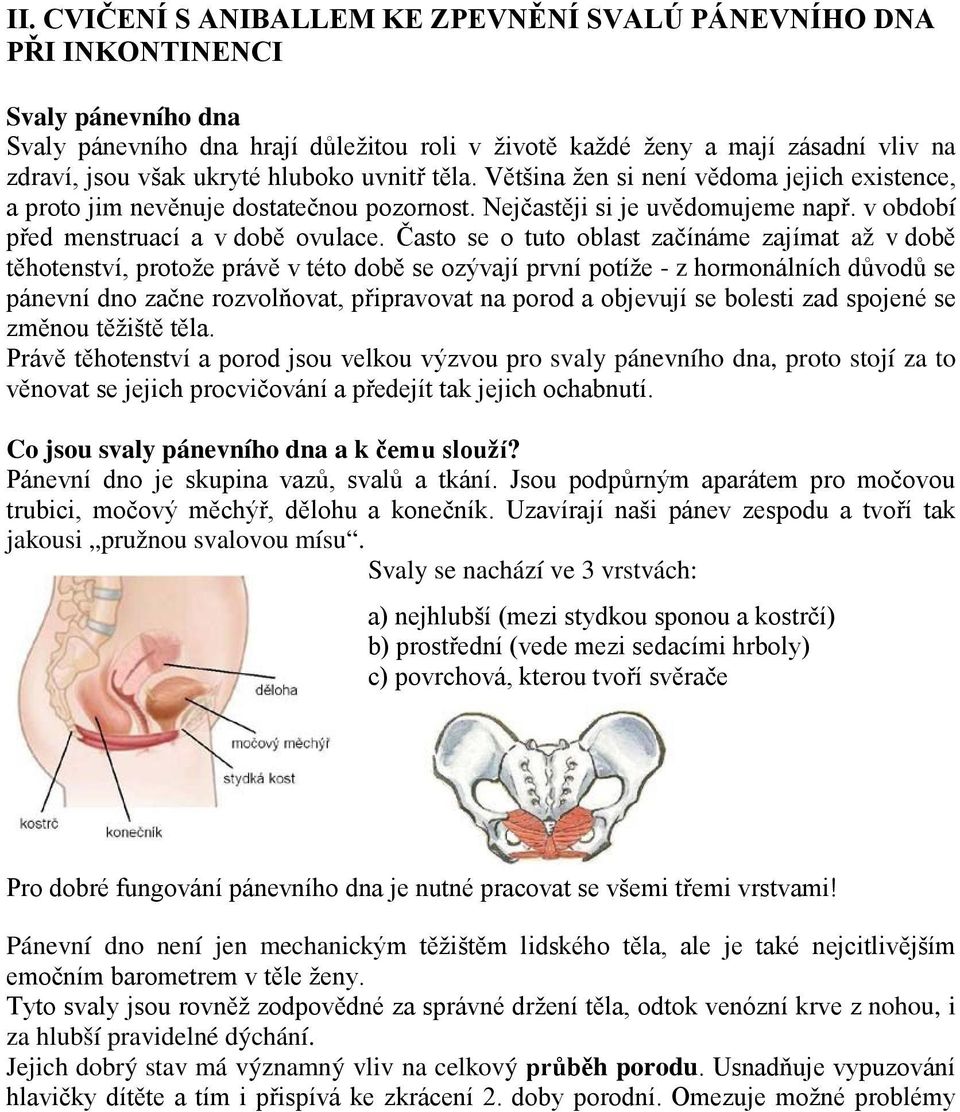 Často se o tuto oblast začínáme zajímat až v době těhotenství, protože právě v této době se ozývají první potíže - z hormonálních důvodů se pánevní dno začne rozvolňovat, připravovat na porod a