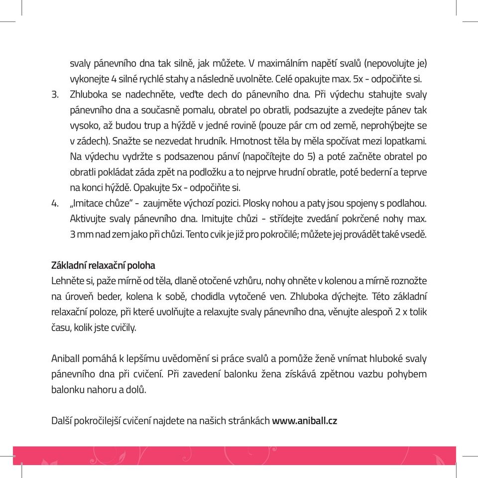 Při výdechu stahujte svaly pánevního dna a současně pomalu, obratel po obratli, podsazujte a zvedejte pánev tak vysoko, až budou trup a hýždě v jedné rovině (pouze pár cm od země, neprohýbejte se v