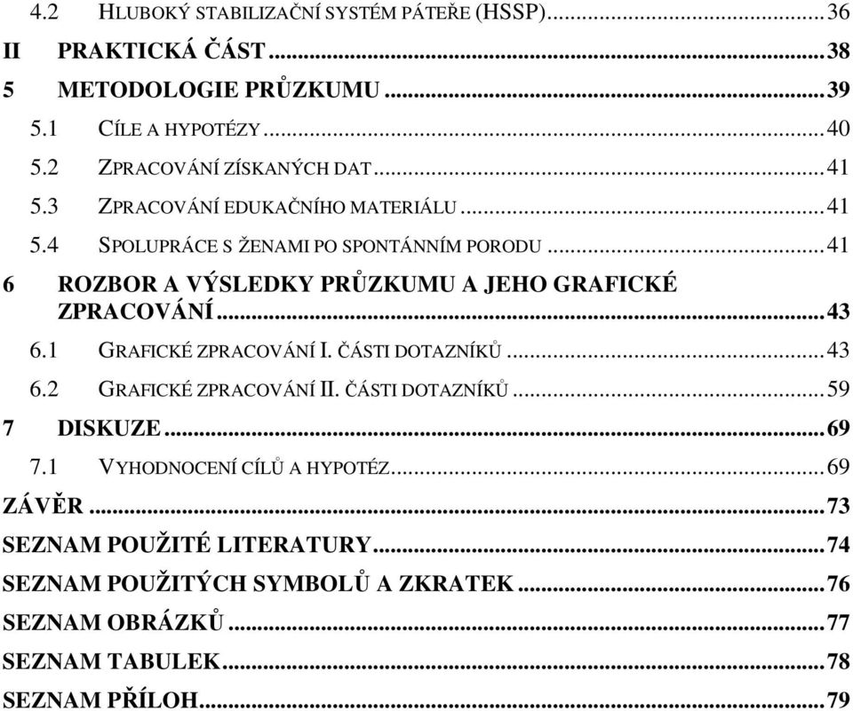 ..41 6 ROZBOR A VÝSLEDKY PRŮZKUMU A JEHO GRAFICKÉ ZPRACOVÁNÍ...43 6.1 GRAFICKÉ ZPRACOVÁNÍ I. ČÁSTI DOTAZNÍKŮ...43 6.2 GRAFICKÉ ZPRACOVÁNÍ II.