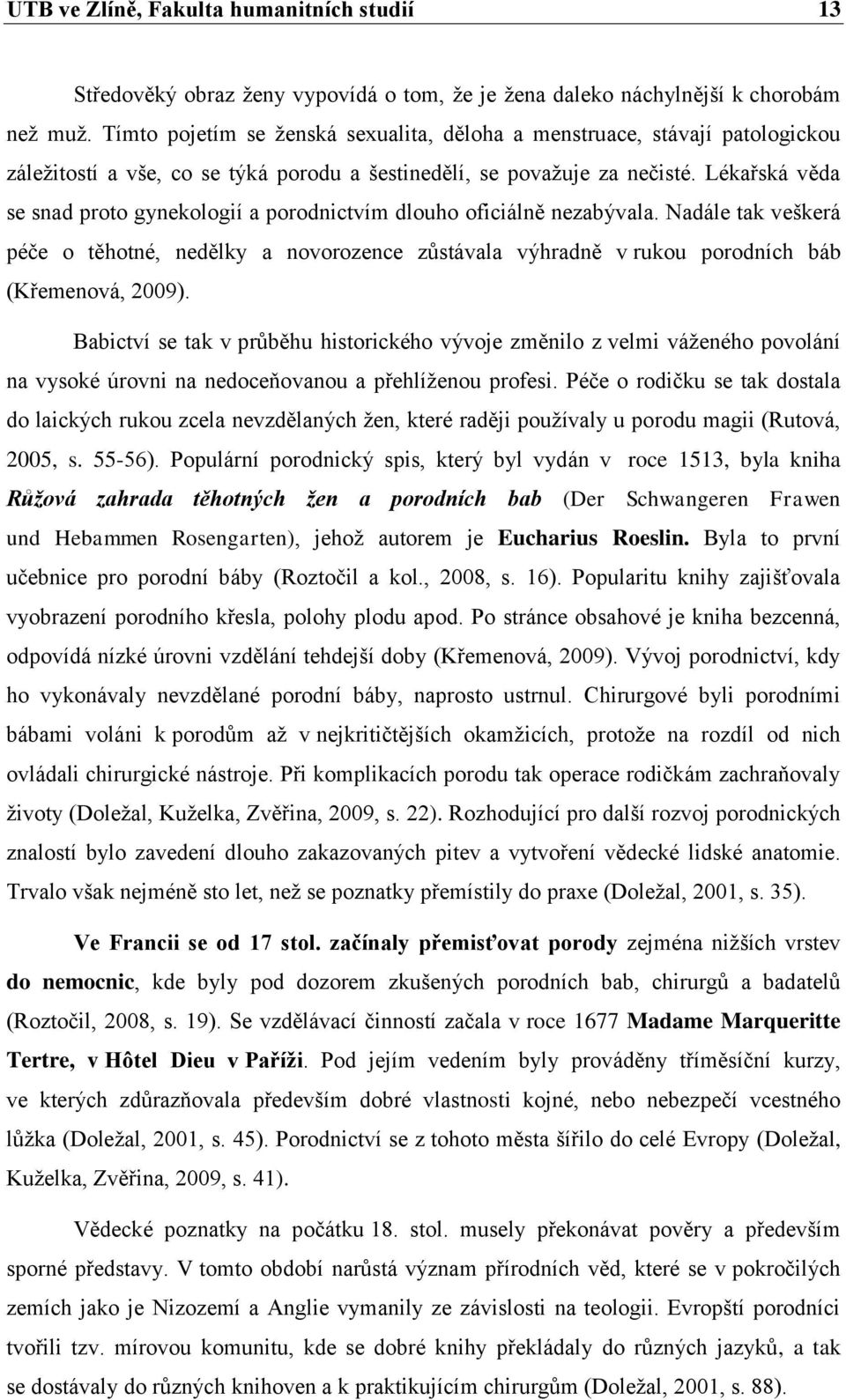 Lékařská věda se snad proto gynekologií a porodnictvím dlouho oficiálně nezabývala. Nadále tak veškerá péče o těhotné, nedělky a novorozence zůstávala výhradně v rukou porodních báb (Křemenová, 2009).