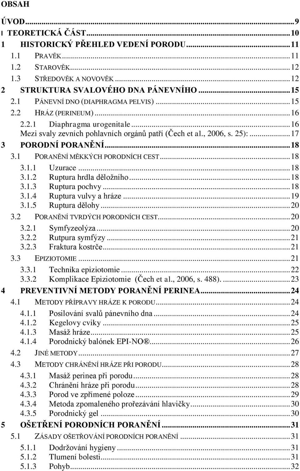 .. 18 3.1 PORANĚNÍ MĚKKÝCH PORODNÍCH CEST... 18 3.1.1 Uzurace... 18 3.1.2 Ruptura hrdla děložního... 18 3.1.3 Ruptura pochvy... 18 3.1.4 Ruptura vulvy a hráze... 19 3.1.5 Ruptura dělohy... 20 3.