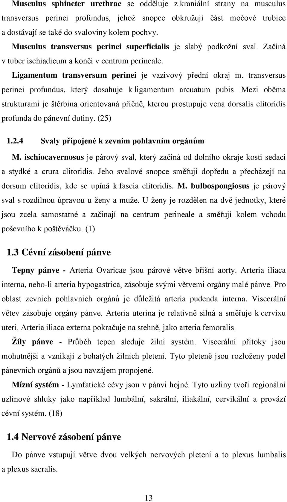 transversus perinei profundus, který dosahuje k ligamentum arcuatum pubis. Mezi oběma strukturami je štěrbina orientovaná příčně, kterou prostupuje vena dorsalis clitoridis profunda do pánevní dutiny.