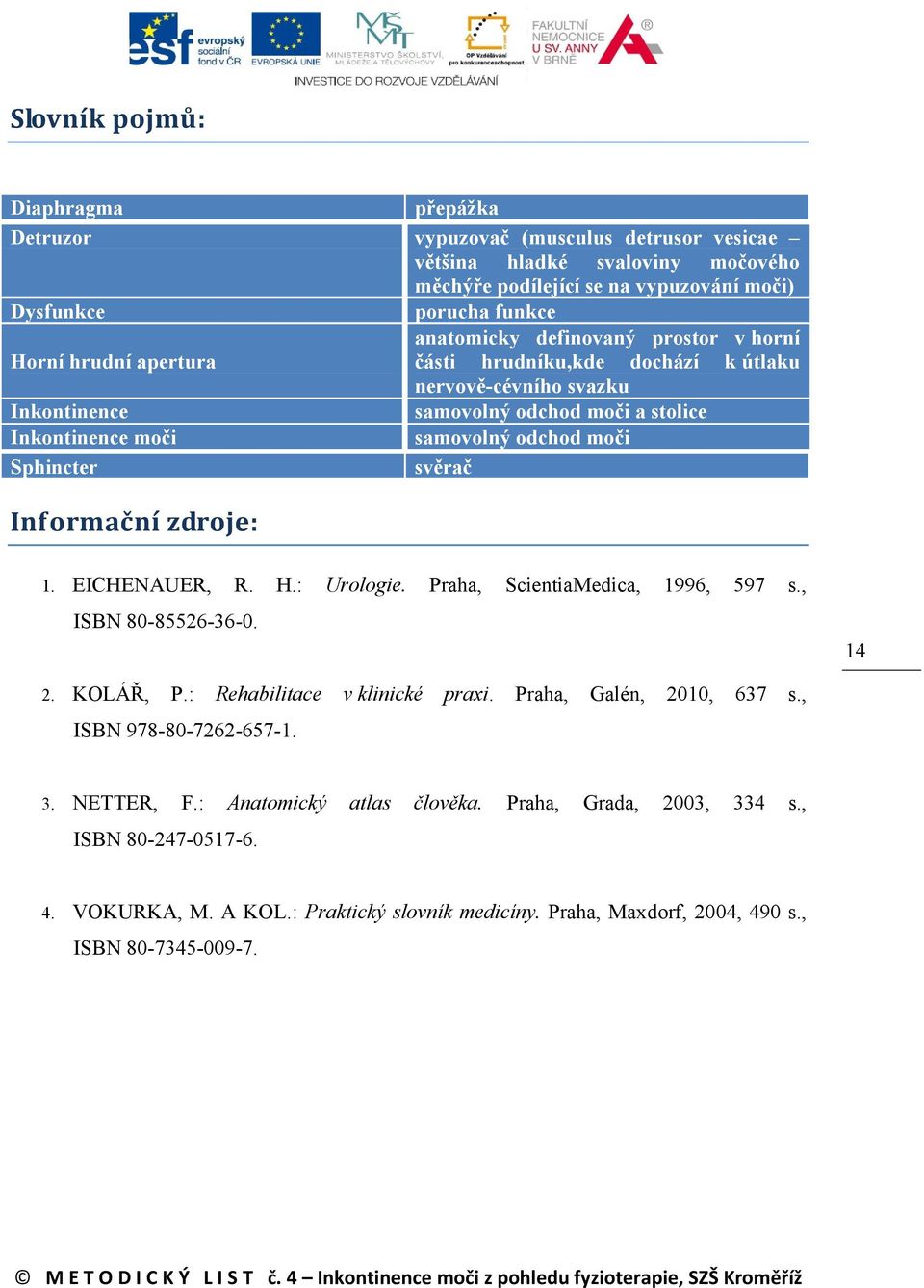 Sphincter svěrač Informační zdroje: 1. EICHENAUER, R. H.: Urologie. Praha, ScientiaMedica, 1996, 597 s., ISBN 80-85526-36-0. 14 2. KOLÁŘ, P.: Rehabilitace v klinické praxi. Praha, Galén, 2010, 637 s.