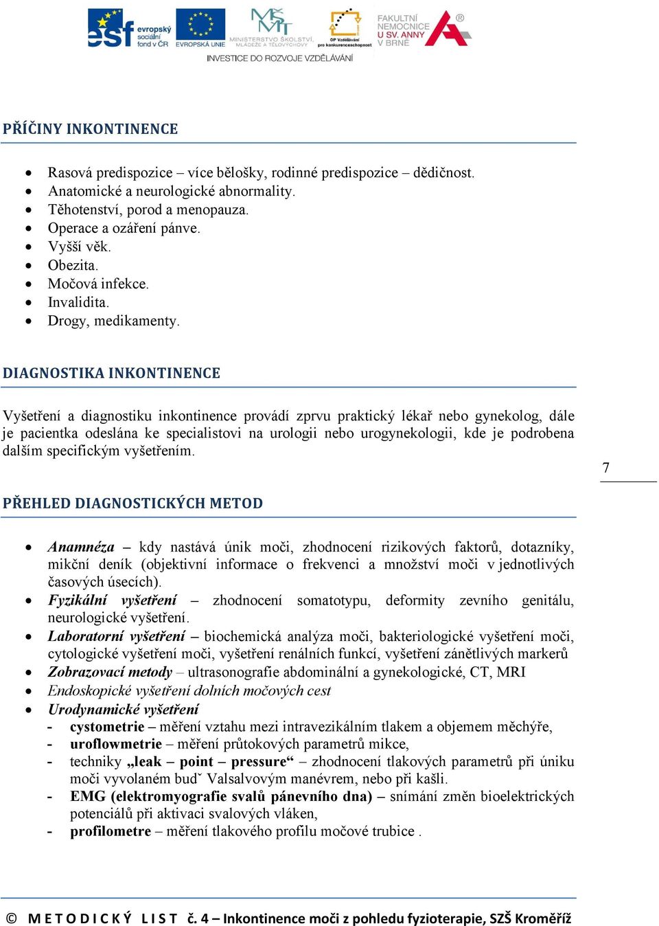 DIAGNOSTIKA INKONTINENCE Vyšetření a diagnostiku inkontinence provádí zprvu praktický lékař nebo gynekolog, dále je pacientka odeslána ke specialistovi na urologii nebo urogynekologii, kde je