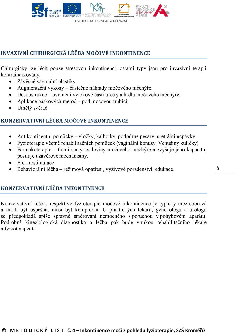 KONZERVATIVNÍ LÉČBA MOČOVÉ INKONTINENCE Antikontinentní pomůcky vložky, kalhotky, podpůrné pesary, uretrální ucpávky. Fyzioterapie včetně rehabilitačních pomůcek (vaginální konusy, Venušiny kuličky).