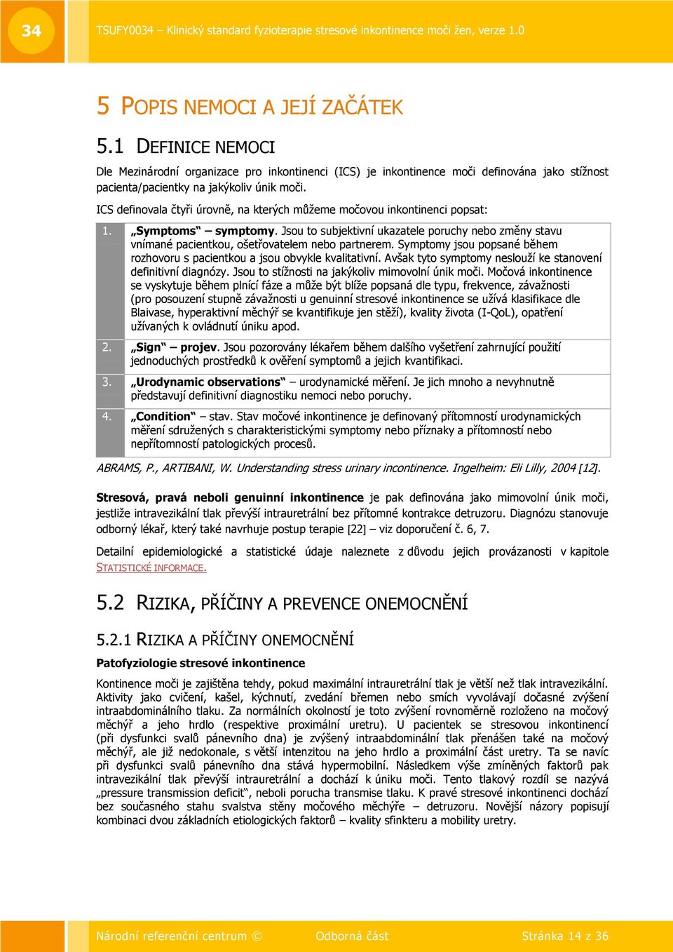 Jsou to subjektivní ukazatele poruchy nebo změny stavu vnímané pacientkou, ošetřovatelem nebo partnerem. Symptomy jsou popsané během rozhovoru s pacientkou a jsou obvykle kvalitativní.