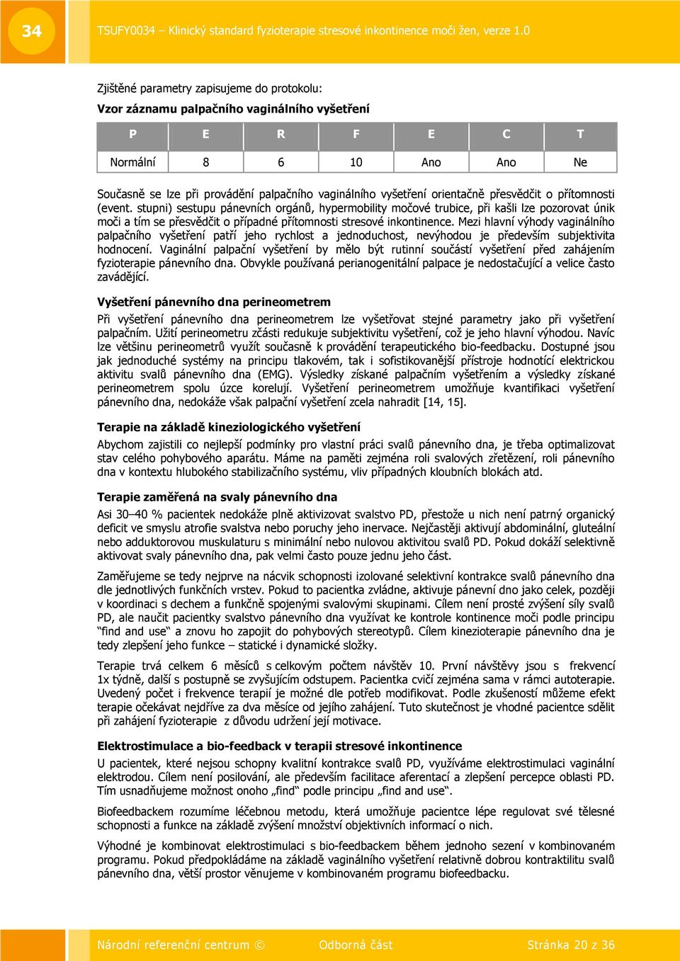 stupni) sestupu pánevních orgánů, hypermobility močové trubice, při kašli lze pozorovat únik moči a tím se přesvědčit o případné přítomnosti stresové inkontinence.