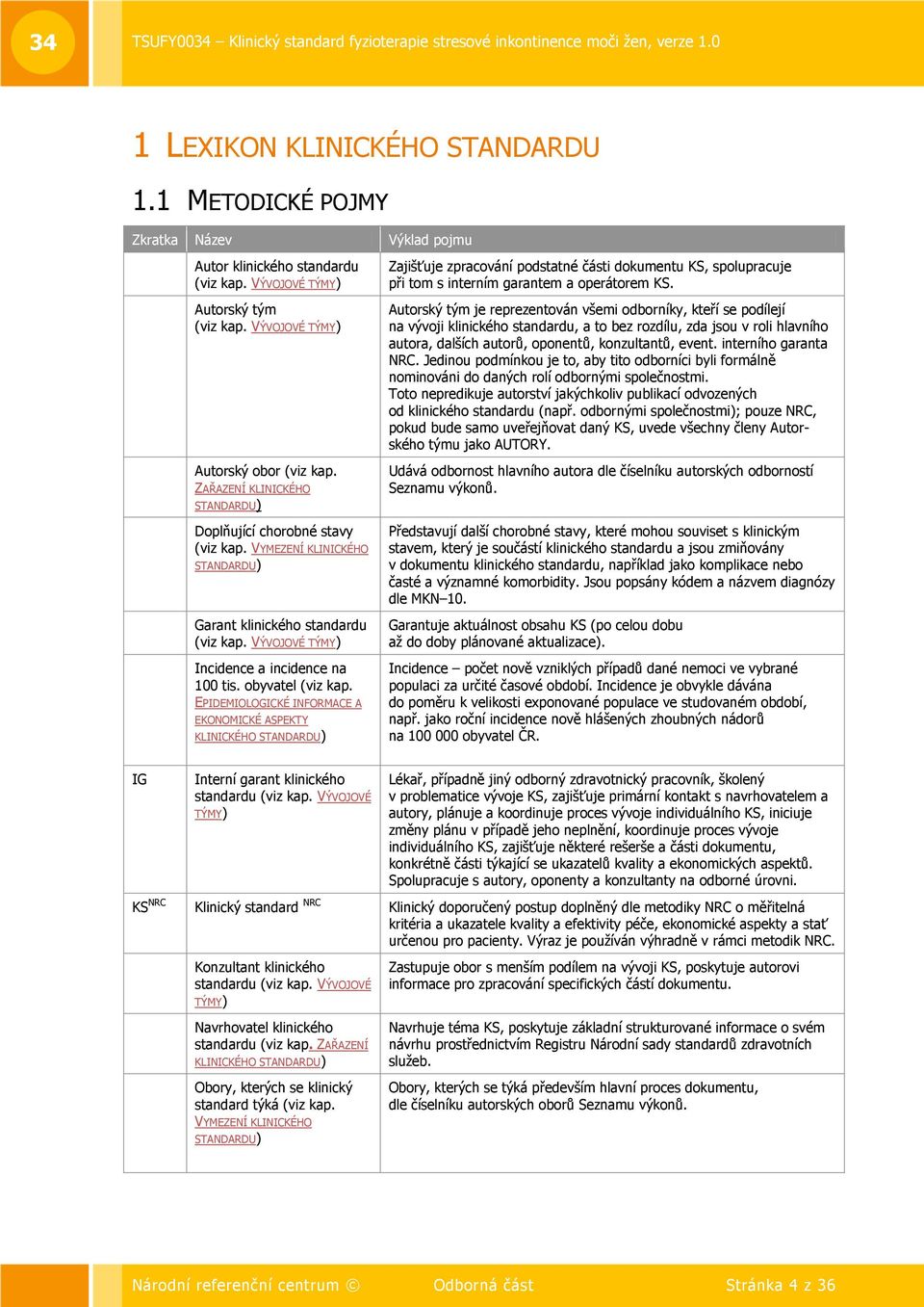 obyvatel (viz kap. EPIDEMIOLOGICKÉ INFORMACE A EKONOMICKÉ ASPEKTY KLINICKÉHO STANDARDU) Zajišťuje zpracování podstatné části dokumentu KS, spolupracuje při tom s interním garantem a operátorem KS.